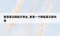 登录显示网站不安全_登录一个网站显示我攻击