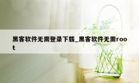 黑客软件无需登录下载_黑客软件无需root