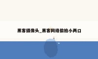 黑客摄像头_黑客网络偷拍小两口