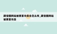 藏宝图网站被黑客攻击会怎么样_藏宝图网站被黑客攻击