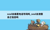 soul会暴露电话号码吗_soul会泄露自己信息吗