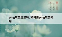 ping攻击违法吗_如何用ping攻击网站