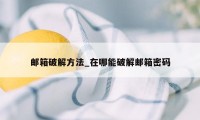 邮箱破解方法_在哪能破解邮箱密码