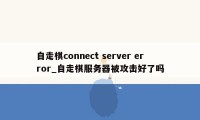 自走棋connect server error_自走棋服务器被攻击好了吗