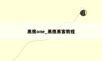 黑鹰one_黑鹰黑客教程