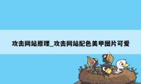 攻击网站原理_攻击网站配色美甲图片可爱