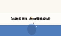 在线破解邮箱_sina邮箱破解软件