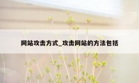 网站攻击方式_攻击网站的方法包括