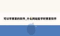 可以学黑客的软件_什么网站能学好黑客软件