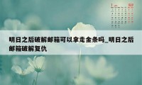 明日之后破解邮箱可以拿走金条吗_明日之后邮箱破解复仇