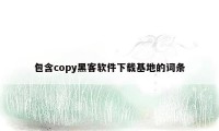 包含copy黑客软件下载基地的词条