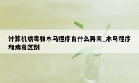 计算机病毒和木马程序有什么异同_木马程序和病毒区别