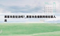 黑客攻击犯法吗?_黑客攻击曼联网络犯罪人员