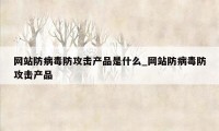 网站防病毒防攻击产品是什么_网站防病毒防攻击产品