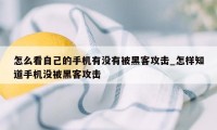 怎么看自己的手机有没有被黑客攻击_怎样知道手机没被黑客攻击