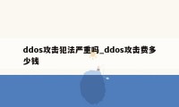 ddos攻击犯法严重吗_ddos攻击费多少钱