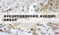 用手机怎样伪装黑客软件安装_用手机怎样伪装黑客软件