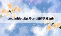 cmd攻击ip_怎么用cmd进行网站攻击