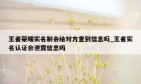 王者荣耀实名制会给对方查到信息吗_王者实名认证会泄露信息吗