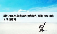 刷机可以彻底清除木马病毒吗_刷机可以消除木马程序吗