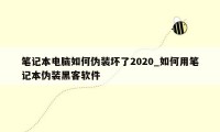 笔记本电脑如何伪装坏了2020_如何用笔记本伪装黑客软件