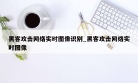 黑客攻击网络实时图像识别_黑客攻击网络实时图像