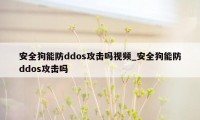 安全狗能防ddos攻击吗视频_安全狗能防ddos攻击吗