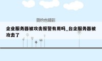 企业服务器被攻击报警有用吗_台企服务器被攻击了