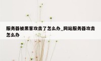 服务器被黑客攻击了怎么办_网站服务器攻击怎么办