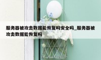 服务器被攻击数据能恢复吗安全吗_服务器被攻击数据能恢复吗