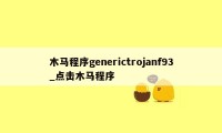 木马程序generictrojanf93_点击木马程序