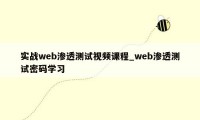 实战web渗透测试视频课程_web渗透测试密码学习