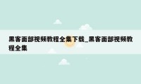 黑客面部视频教程全集下载_黑客面部视频教程全集