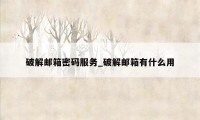 破解邮箱密码服务_破解邮箱有什么用