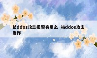 被ddos攻击报警有用么_被ddos攻击敲诈