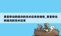 黑客移动网络攻防技术应用有哪些_黑客移动网络攻防技术应用