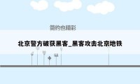 北京警方破获黑客_黑客攻击北京地铁