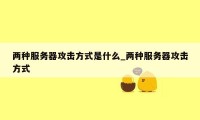 两种服务器攻击方式是什么_两种服务器攻击方式