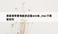 黑客用苹果电脑多还是win本_mac下黑客软件