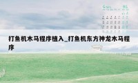 打鱼机木马程序植入_打鱼机东方神龙木马程序