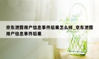 京东泄露用户信息事件后果怎么样_京东泄露用户信息事件后果