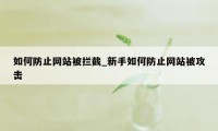 如何防止网站被拦截_新手如何防止网站被攻击