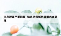 信息泄漏严重后果_信息泄露低危漏洞怎么处理