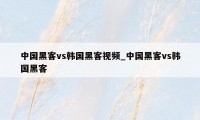 中国黑客vs韩国黑客视频_中国黑客vs韩国黑客