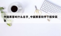 中国黑客叫什么名字_中国黑客软件下载安装包