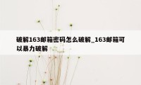 破解163邮箱密码怎么破解_163邮箱可以暴力破解