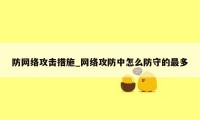 防网络攻击措施_网络攻防中怎么防守的最多