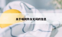 关于暗网熟女无码的信息