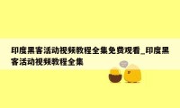 印度黑客活动视频教程全集免费观看_印度黑客活动视频教程全集