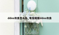 ddos攻击怎么办_电信提醒ddos攻击